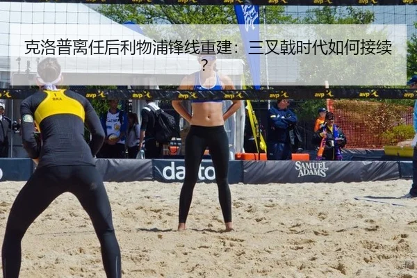 克洛普离任后利物浦锋线重建：三叉戟时代如何接续？