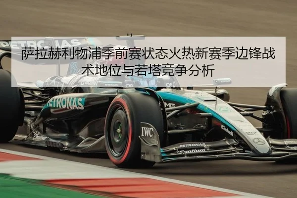 萨拉赫利物浦季前赛状态火热新赛季边锋战术地位与若塔竞争分析